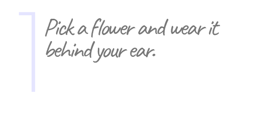 1. Pick a flower and wear it behind your ear.