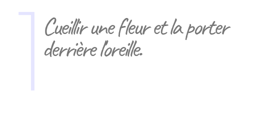 1. Cueillir une fleur et la porter derrière l'oreille.