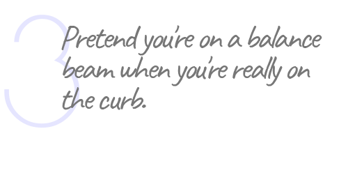 3. Pretend you're on a balance beam when you're really on the curb.