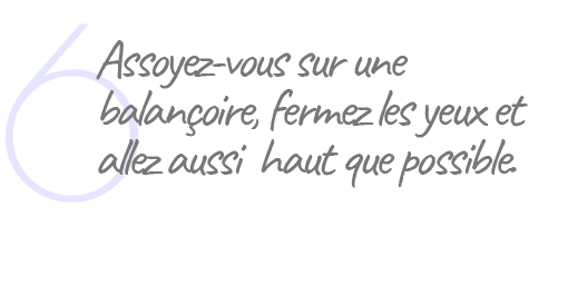 6. Assoyez-vous sur une balançoire, fermez les yeux et allez aussi haut que possible.