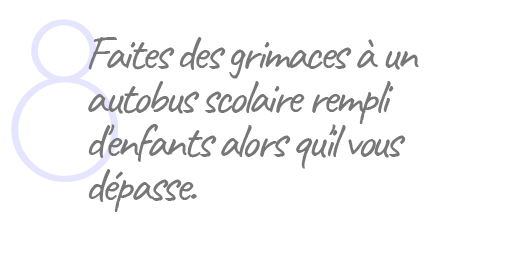 8. Faites des grimaces à un autobus scolaire rempli d'enfants alors qu'il vous dépasse.